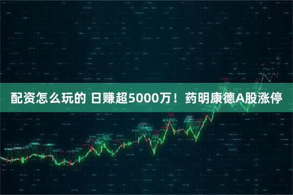 配资怎么玩的 日赚超5000万！药明康德A股涨停