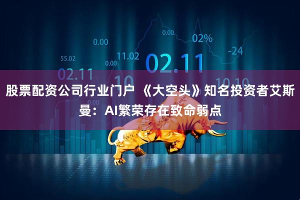 股票配资公司行业门户 《大空头》知名投资者艾斯曼：AI繁荣存在致命弱点